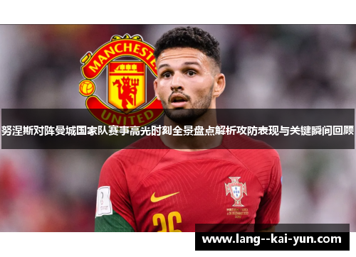 努涅斯对阵曼城国家队赛事高光时刻全景盘点解析攻防表现与关键瞬间回顾