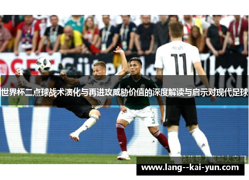 世界杯二点球战术演化与再进攻威胁价值的深度解读与启示对现代足球 世界杯二点球战术演化与再进攻威胁价值的深度解读与启示对现代足球