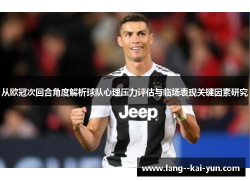 从欧冠次回合角度解析球队心理压力评估与临场表现关键因素研究 从欧冠次回合角度解析球队心理压力评估与临场表现关键因素研究