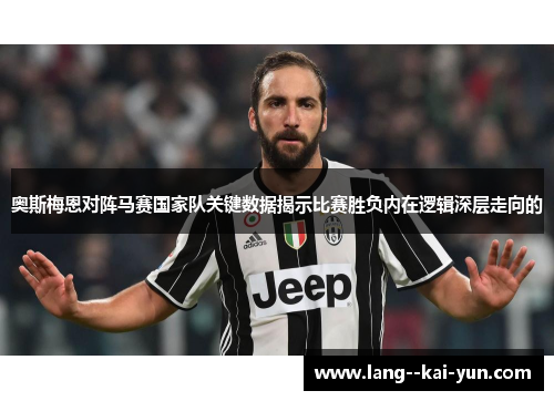 奥斯梅恩对阵马赛国家队关键数据揭示比赛胜负内在逻辑深层走向的