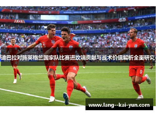 迪巴拉对阵英格兰国家队比赛进攻端贡献与战术价值解析全面研究