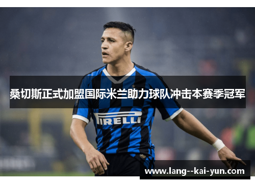 桑切斯正式加盟国际米兰助力球队冲击本赛季冠军 桑切斯正式加盟国际米兰助力球队冲击本赛季冠军