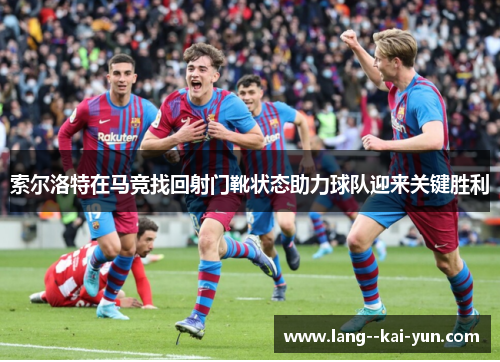 索尔洛特在马竞找回射门靴状态助力球队迎来关键胜利