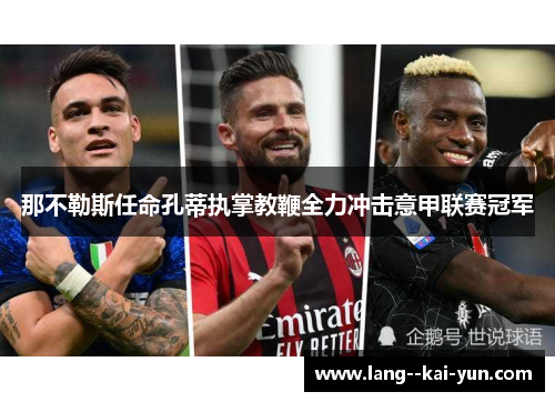 那不勒斯任命孔蒂执掌教鞭全力冲击意甲联赛冠军 那不勒斯任命孔蒂执掌教鞭全力冲击意甲联赛冠军