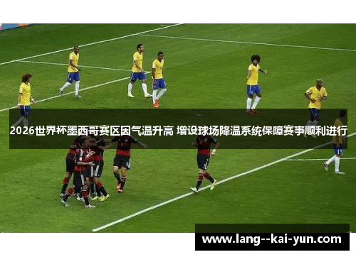 2026世界杯墨西哥赛区因气温升高 增设球场降温系统保障赛事顺利进行 2026世界杯墨西哥赛区因气温升高 增设球场降温系统保障赛事顺利进行