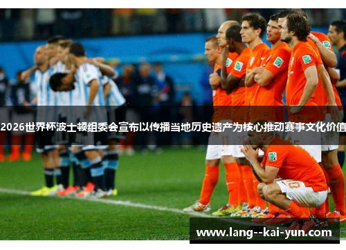 2026世界杯波士顿组委会宣布以传播当地历史遗产为核心推动赛事文化价值 2026世界杯波士顿组委会宣布以传播当地历史遗产为核心推动赛事文化价值