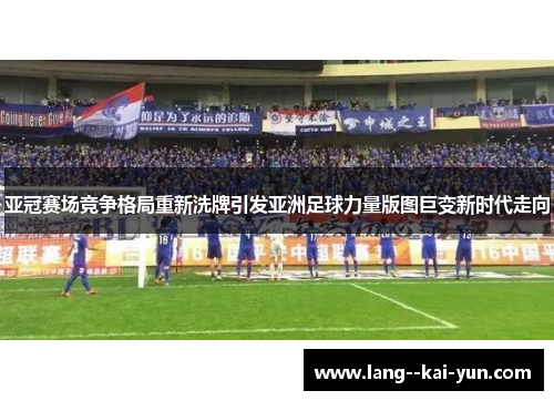 亚冠赛场竞争格局重新洗牌引发亚洲足球力量版图巨变新时代走向