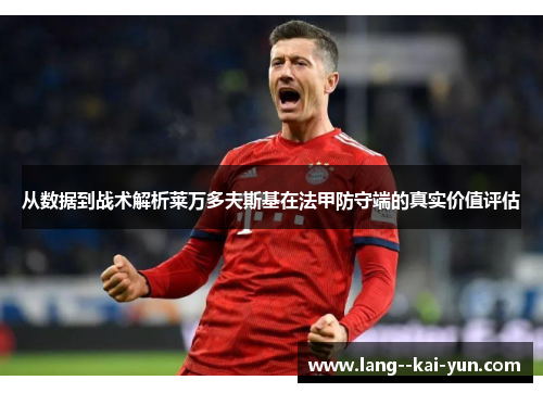 从数据到战术解析莱万多夫斯基在法甲防守端的真实价值评估 从数据到战术解析莱万多夫斯基在法甲防守端的真实价值评估