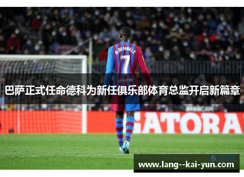 巴萨正式任命德科为新任俱乐部体育总监开启新篇章 巴萨正式任命德科为新任俱乐部体育总监开启新篇章