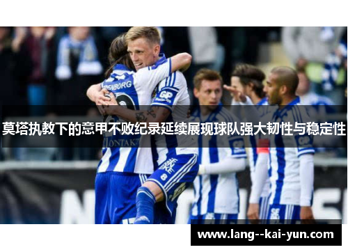 莫塔执教下的意甲不败纪录延续展现球队强大韧性与稳定性