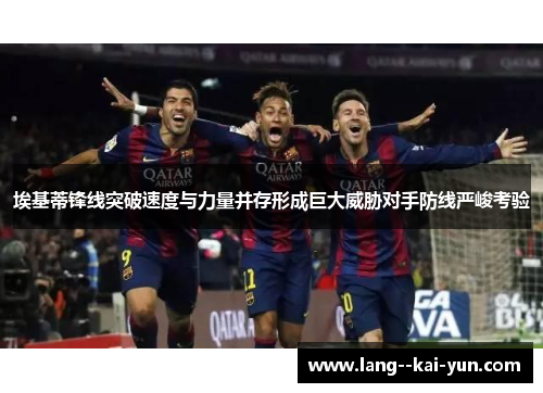 埃基蒂锋线突破速度与力量并存形成巨大威胁对手防线严峻考验