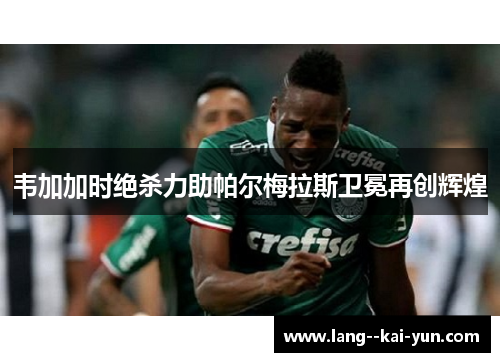 韦加加时绝杀力助帕尔梅拉斯卫冕再创辉煌