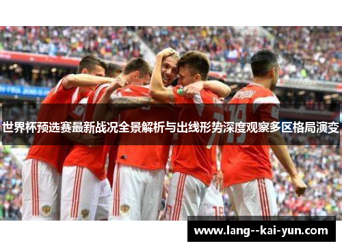 世界杯预选赛最新战况全景解析与出线形势深度观察多区格局演变