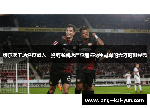 维尔茨主场连过数人一剑封喉勒沃库森加冕德甲冠军的天才时刻经典 维尔茨主场连过数人一剑封喉勒沃库森加冕德甲冠军的天才时刻经典