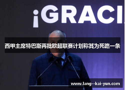 西甲主席特巴斯再批欧超联赛计划称其为死路一条 西甲主席特巴斯再批欧超联赛计划称其为死路一条