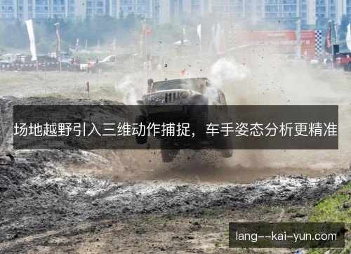 场地越野引入三维动作捕捉，车手姿态分析更精准