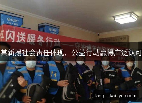 某新援社会责任体现,公益行动赢得广泛认可 某新援社会责任体现,公益行动赢得广泛认可