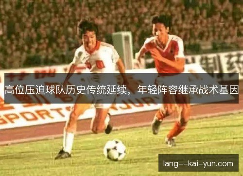 高位压迫球队历史传统延续,年轻阵容继承战术基因 高位压迫球队历史传统延续,年轻阵容继承战术基因