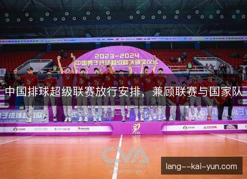 中国排球超级联赛放行安排,兼顾联赛与国家队 中国排球超级联赛放行安排,兼顾联赛与国家队